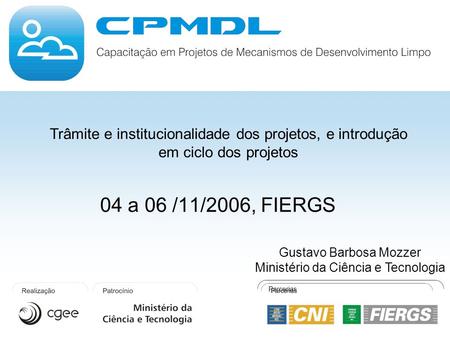 04 a 06 /11/2006, FIERGS Trâmite e institucionalidade dos projetos, e introdução em ciclo dos projetos Gustavo Barbosa Mozzer Ministério da Ciência e Tecnologia.
