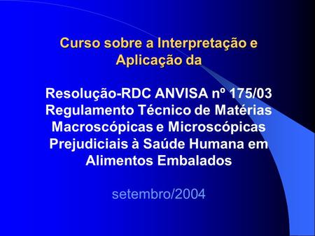 Curso sobre a Interpretação e Aplicação da Resolução-RDC ANVISA nº 175/03 Regulamento Técnico de Matérias Macroscópicas e Microscópicas Prejudiciais.