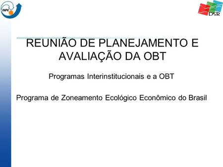 REUNIÃO DE PLANEJAMENTO E AVALIAÇÃO DA OBT Programas Interinstitucionais e a OBT Programa de Zoneamento Ecológico Econômico do Brasil.