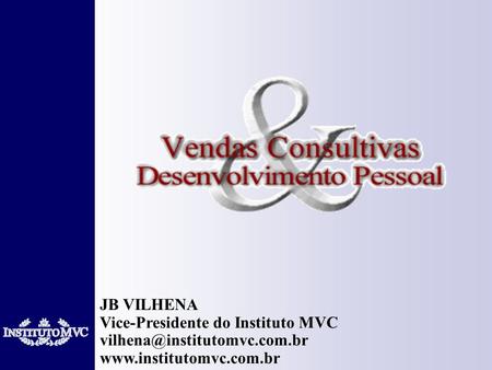 JB VILHENA Vice-Presidente do Instituto MVC vilhena@institutomvc.com.br www.institutomvc.com.br.
