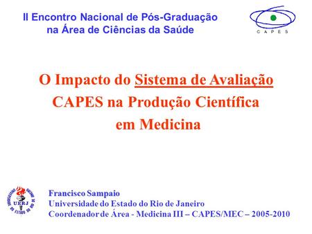 Francisco Sampaio Universidade do Estado do Rio de Janeiro Coordenador de Área - Medicina III – CAPES/MEC – 2005-2010 II Encontro Nacional de Pós-Graduação.