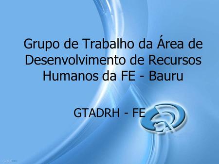 Grupo de Trabalho da Área de Desenvolvimento de Recursos Humanos da FE - Bauru GTADRH - FE.