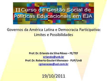 Governos da América Latina e Democracia Participativa: Limites e Possibilidades 	 Prof. Dr. Erlando da Silva Rêses – FE/TEF erlando@unb.br Prof. Dr.