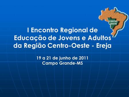 I Encontro Regional de Educação de Jovens e Adultos da Região Centro-Oeste - Ereja 19 a 21 de junho de 2011 Campo Grande-MS.