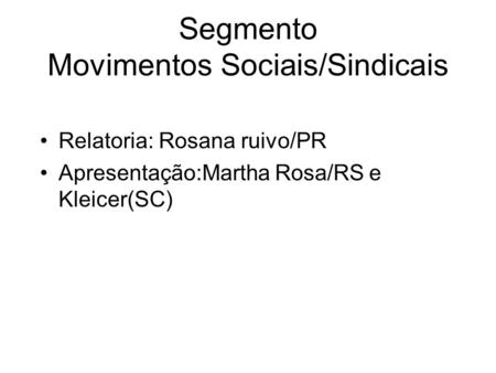 Segmento Movimentos Sociais/Sindicais Relatoria: Rosana ruivo/PR Apresentação:Martha Rosa/RS e Kleicer(SC)