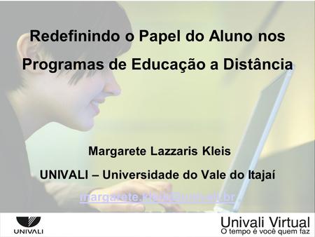 Redefinindo o Papel do Aluno nos Programas de Educação a Distância Margarete Lazzaris Kleis UNIVALI – Universidade do Vale do Itajaí margarete.kleis@univali.br.