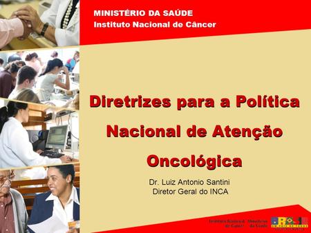 Dr. Luiz Antonio Santini Diretor Geral do INCA