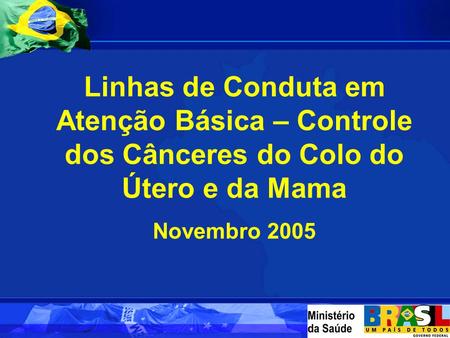 Linhas de Conduta em Atenção Básica – Controle dos Cânceres do Colo do Útero e da Mama Novembro 2005.
