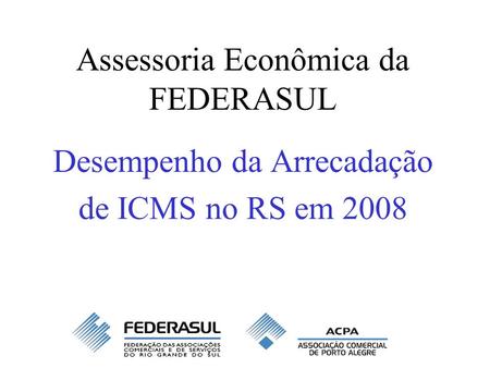 Assessoria Econômica da FEDERASUL Desempenho da Arrecadação de ICMS no RS em 2008.