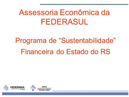 1 Programa de Sustentabilidade Financeira do Estado do RS Assessoria Econômica da FEDERASUL.
