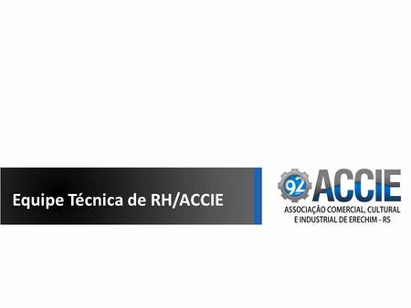 Equipe Técnica de RH/ACCIE. Situada em Erechim – 96.000 habitantes 190 empresas associadas – Industria, Comércio e Serviços Empregam cerca de 30.000 funcionários.