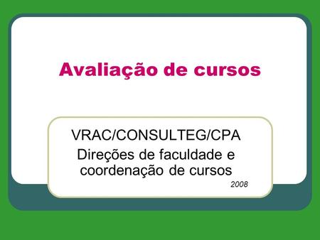 Avaliação de cursos VRAC/CONSULTEG/CPA Direções de faculdade e coordenação de cursos 2008.