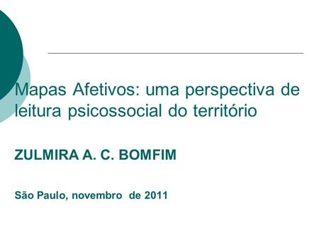 Mapas Afetivos: uma perspectiva de leitura psicossocial do território ZULMIRA A. C. BOMFIM São Paulo, novembro de 2011.