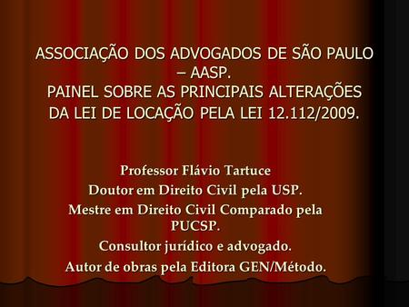 ASSOCIAÇÃO DOS ADVOGADOS DE SÃO PAULO – AASP. PAINEL SOBRE AS PRINCIPAIS ALTERAÇÕES DA LEI DE LOCAÇÃO PELA LEI 12.112/2009. Professor Flávio Tartuce Doutor.