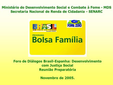 Ministério do Desenvolvimento Social e Combate à Fome - MDS Secretaria Nacional de Renda de Cidadania - SENARC Foro de Diálogos Brasil-Espanha: Desenvolvimento.