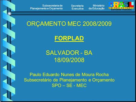 Ministério da Educação Secretaria Executiva Subsecretaria de Planejamento e Orçamento ORÇAMENTO MEC 2008/2009 FORPLAD SALVADOR - BA 18/09/2008 Paulo Eduardo.