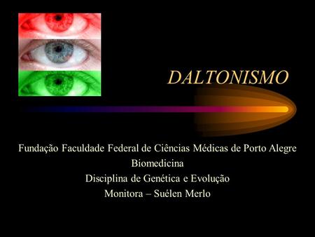 DALTONISMO Fundação Faculdade Federal de Ciências Médicas de Porto Alegre Biomedicina Disciplina de Genética e Evolução Monitora – Suélen Merlo.