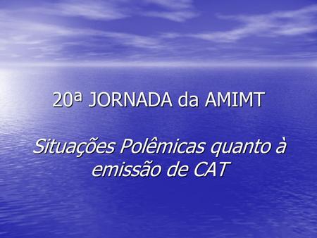 20ª JORNADA da AMIMT Situações Polêmicas quanto à emissão de CAT.