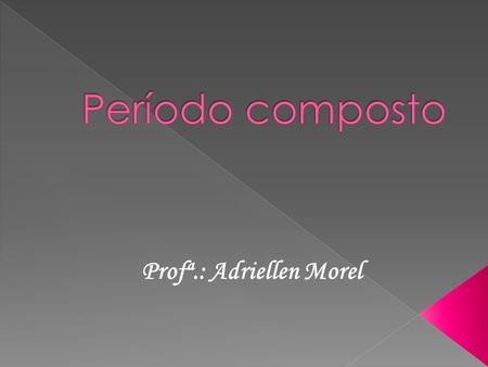 Período composto Profª.: Adriellen Morel.