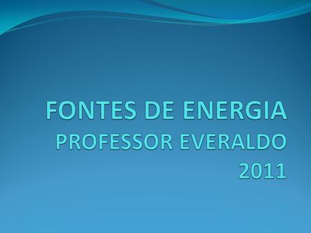 FONTES DE ENERGIA PROFESSOR EVERALDO 2011