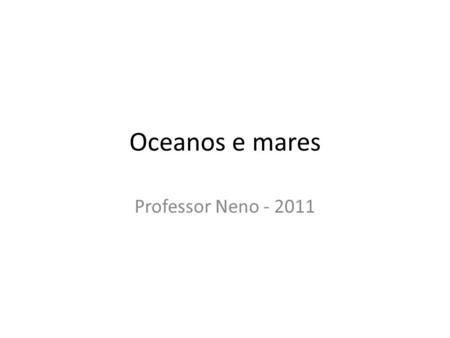 Oceanos e mares Professor Neno - 2011.