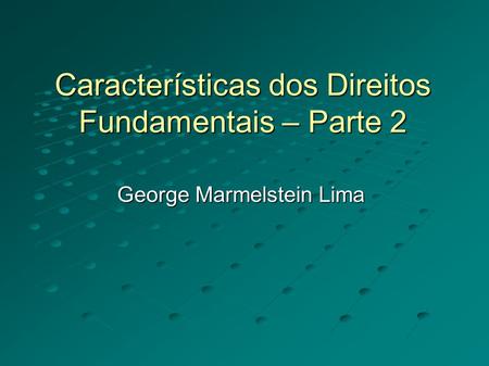 Características dos Direitos Fundamentais – Parte 2 George Marmelstein Lima.
