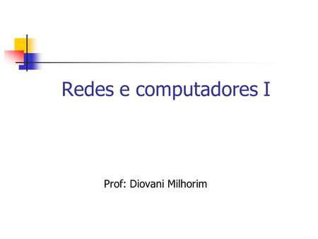 Redes e computadores I Prof: Diovani Milhorim.