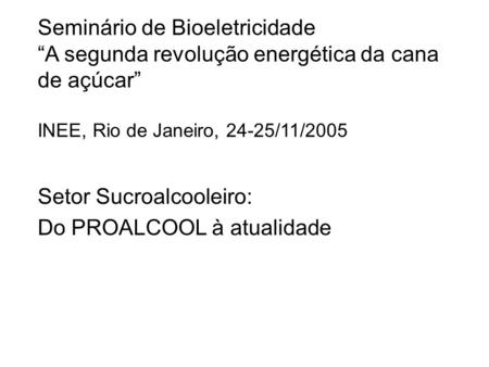 Seminário de Bioeletricidade “A segunda revolução energética da cana de açúcar” INEE, Rio de Janeiro, 24-25/11/2005 Setor Sucroalcooleiro: Do PROALCOOL.