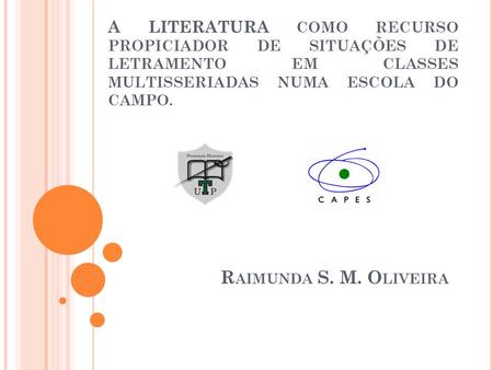 A LITERATURA COMO RECURSO PROPICIADOR DE SITUAÇÕES DE LETRAMENTO EM CLASSES MULTISSERIADAS NUMA ESCOLA DO CAMPO. Raimunda S. M. Oliveira.