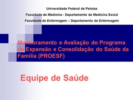 Monitoramento e Avaliação do Programa de Expansão e Consolidação do Saúde da Família (PROESF) Universidade Federal de Pelotas Faculdade de Medicina - Departamento.