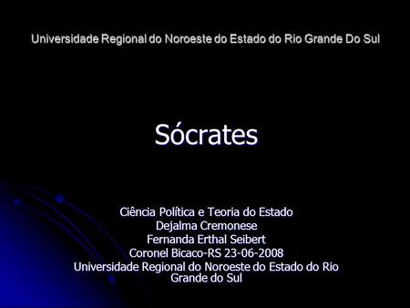 Universidade Regional do Noroeste do Estado do Rio Grande Do Sul Sócrates Ciência Política e Teoria do Estado Dejalma Cremonese Fernanda Erthal Seibert.