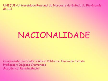 UNIJUI- Universidade Regional do Noroeste do Estado do Rio Grande do Sul NACIONALIDADE Componente curricular: Ciência Política e Teoria do Estado Professor: