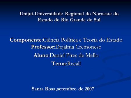 Unijuí-Universidade Regional do Noroeste do Estado do Rio Grande do Sul Componente:Ciência Política e Teoria do Estado Professor:Dejalma Cremonese Aluno:Daniel.
