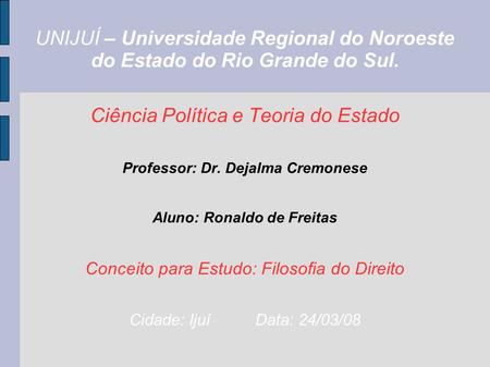 UNIJUÍ – Universidade Regional do Noroeste do Estado do Rio Grande do Sul. Ciência Política e Teoria do Estado Professor: Dr. Dejalma Cremonese Aluno: