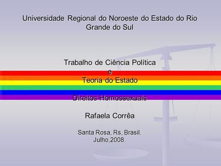 Universidade Regional do Noroeste do Estado do Rio Grande do Sul Trabalho de Ciência Política e Teoria do Estado Direitos Homossexuais Rafaela Corrêa.