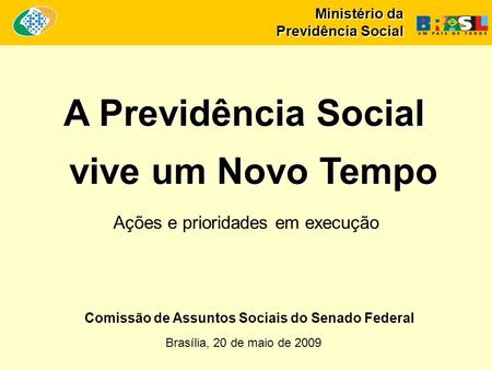Ministério da Previdência Social A Previdência Social vive um Novo Tempo Brasília, 20 de maio de 2009 Ações e prioridades em execução Comissão de Assuntos.