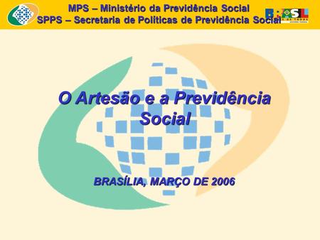 MPS – Ministério da Previdência Social SPPS – Secretaria de Políticas de Previdência Social O Artesão e a Previdência Social BRASÍLIA, MARÇO DE 2006.