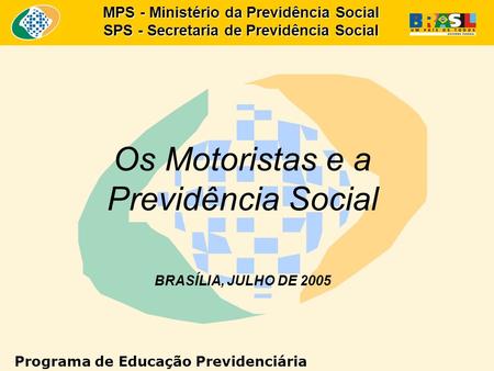 MPS - Ministério da Previdência Social SPS - Secretaria de Previdência Social Os Motoristas e a Previdência Social BRASÍLIA, JULHO DE 2005 Programa de.