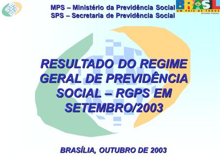 MPS – Ministério da Previdência Social SPS – Secretaria de Previdência Social RESULTADO DO REGIME GERAL DE PREVIDÊNCIA SOCIAL – RGPS EM SETEMBRO/2003 BRASÍLIA,
