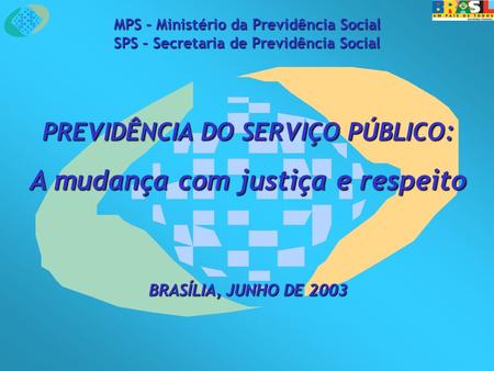 MPS – Ministério da Previdência Social SPS – Secretaria de Previdência Social PREVIDÊNCIA DO SERVIÇO PÚBLICO : A mudança com justiça e respeito BRASÍLIA,