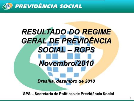 1 RESULTADO DO REGIME GERAL DE PREVIDÊNCIA SOCIAL – RGPS Novembro/2010 Brasília, dezembro de 2010 SPS – Secretaria de Políticas de Previdência Social.