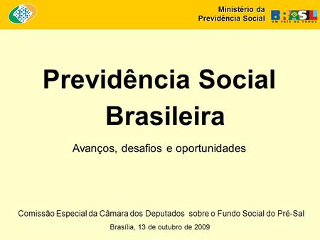 Brasília, 13 de outubro de 2009 Previdência Social Brasileira Avanços, desafios e oportunidades Ministério da Previdência Social Comissão Especial da Câmara.