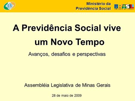 Ministério da Previdência Social A Previdência Social vive um Novo Tempo Avanços, desafios e perspectivas 28 de maio de 2009 Assembléia Legislativa de.