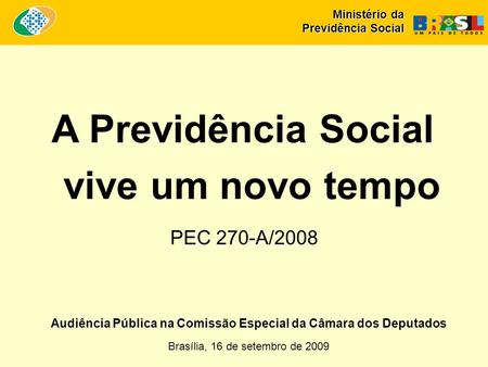 Audiência Pública na Comissão Especial da Câmara dos Deputados Brasília, 16 de setembro de 2009 A Previdência Social vive um novo tempo PEC 270-A/2008.