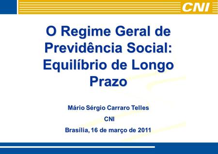 O Regime Geral de Previdência Social: Equilíbrio de Longo Prazo Mário Sérgio Carraro Telles CNI CNI Brasília, 16 de março de 2011.