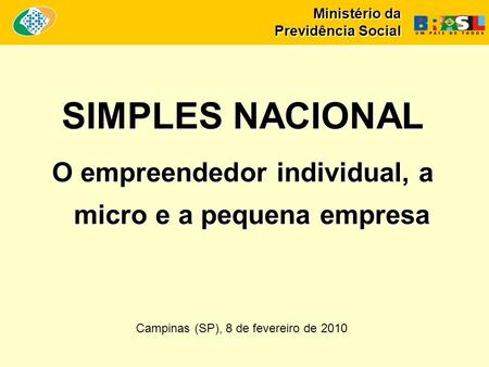 Ministério da Previdência Social SIMPLES NACIONAL O empreendedor individual, a micro e a pequena empresa Campinas (SP), 8 de fevereiro de 2010.