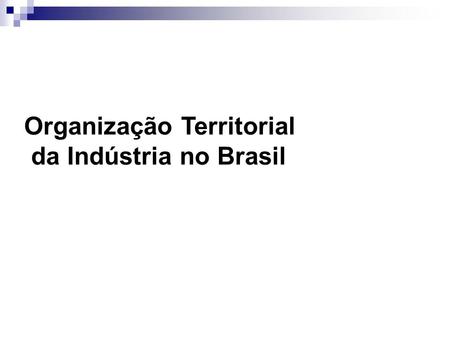 Organização Territorial  da Indústria no Brasil