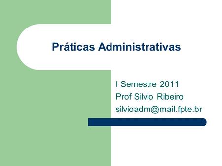 Práticas Administrativas I Semestre 2011 Prof Silvio Ribeiro
