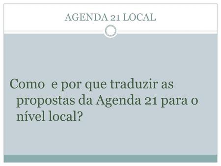 Como e por que traduzir as propostas da Agenda 21 para o nível local?
