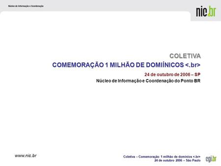 Coletiva – Comemoração 1 milhão de domínios Coletiva – Comemoração 1 milhão de domínios 24 de outubro 2006 – São Paulo www.nic.br 24 de outubro de 2006.